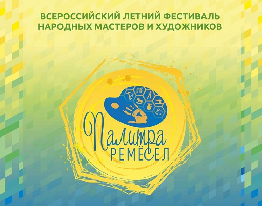 Продолжается прием заявок на V Всероссийский летний фестиваль народных мастеров и художников «Палитра ремесел»